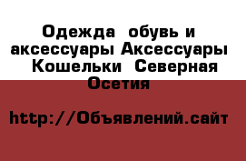 Одежда, обувь и аксессуары Аксессуары - Кошельки. Северная Осетия